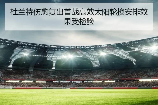 杜兰特伤愈复出首战高效太阳轮换安排效果受检验